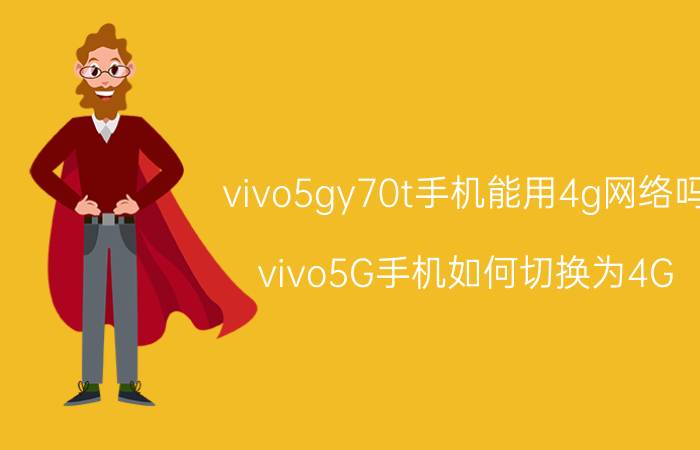 vivo5gy70t手机能用4g网络吗 vivo5G手机如何切换为4G？